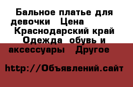 Бальное платье для девочки › Цена ­ 1 500 - Краснодарский край Одежда, обувь и аксессуары » Другое   